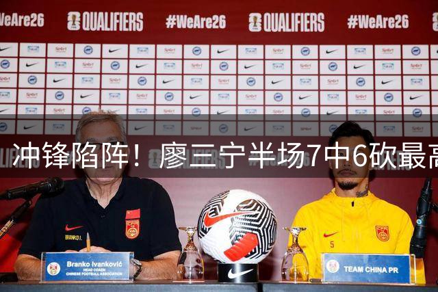 冲锋陷阵！廖三宁半场7中6砍最高13分 罚球2中1