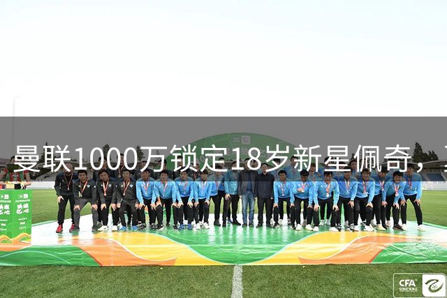 曼联1000万锁定18岁新星佩奇，夏窗第七签即将敲定