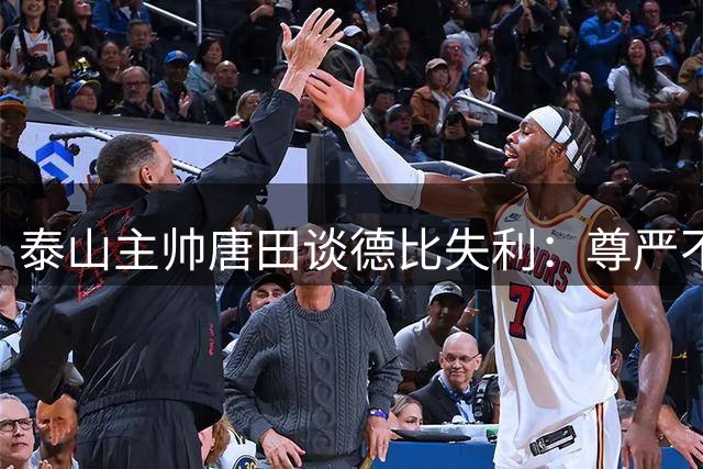 泰山主帅唐田谈德比失利：尊严不因败仗而丧失