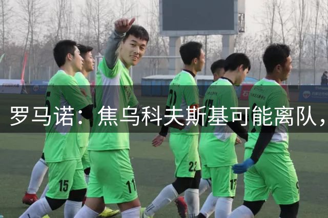 罗马诺：焦乌科夫斯基可能离队，帕尔马和蒙扎均已报价