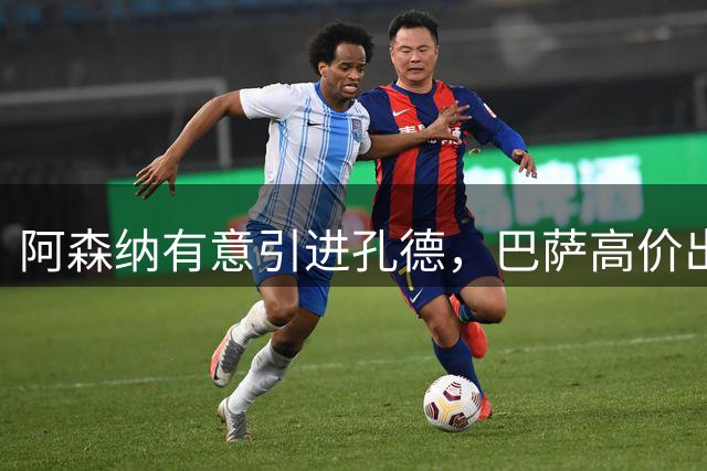 阿森纳有意引进孔德，巴萨高价出售意愿强烈